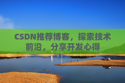 CSDN推荐博客，探索技术前沿，分享开发心得
